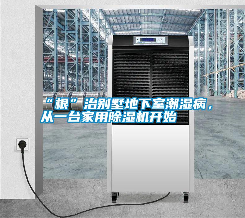 “根”治别墅地下室潮湿病，从一台hthcom华体会
开始