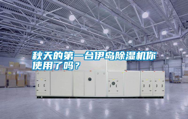 秋天的第一台伊岛除湿机你使用了吗？