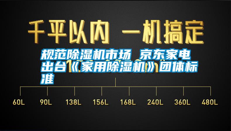 规范除湿机市场 京东家电出台《hthcom华体会
》团体标准