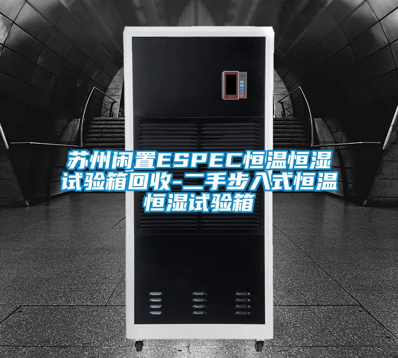 苏州闲置ESPEC恒温恒湿试验箱回收-二手步入式恒温恒湿试验箱