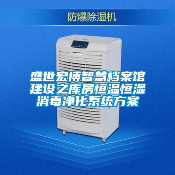盛世宏博智慧档案馆建设之库房恒温恒湿消毒净化系统方案