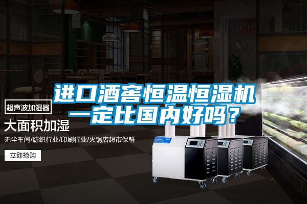进口酒窖恒温恒湿机一定比国内好吗？