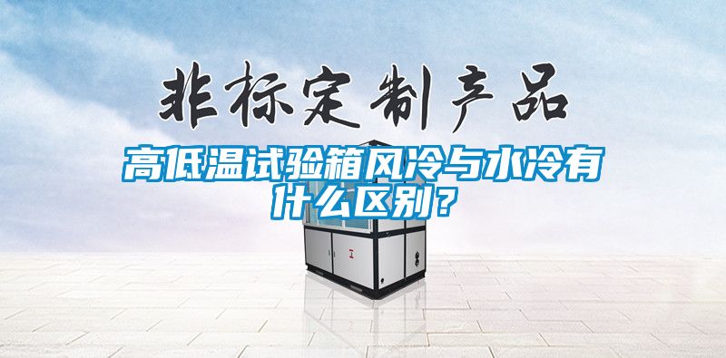 高低温试验箱风冷与水冷有什么区别？